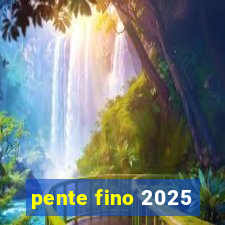 pente fino 2025